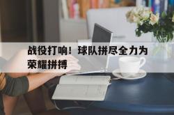 金年会体育-战役打响！球队拼尽全力为荣耀拼搏
