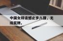 金年会体育-中国女排遗憾止步八强，无缘奖牌。