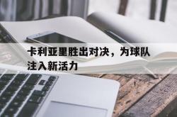 金年会体育-卡利亚里胜出对决，为球队注入新活力