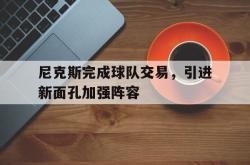 金年会欧洲杯-尼克斯完成球队交易，引进新面孔加强阵容