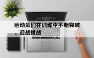 金年会体育-运动员们在训练中不断突破，迎战挑战