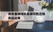 金年会欧洲杯-南安普顿球队稳健获胜近期英超比赛