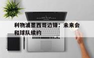 金年会体育-利物浦墨西哥边锋：未来会和球队续约