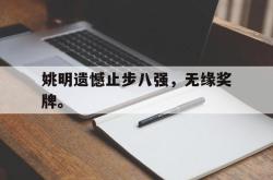金年会欧洲杯-姚明遗憾止步八强，无缘奖牌。