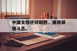 金年会sports-中国女排逆转取胜，展现顽强斗志。