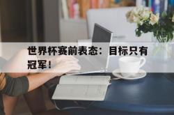 金年会欧洲杯-世界杯赛前表态：目标只有冠军！