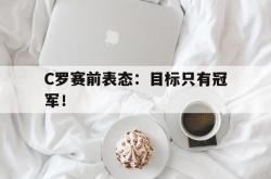 金年会体育-C罗赛前表态：目标只有冠军！