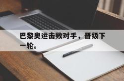金年会体育-巴黎奥运击败对手，晋级下一轮。