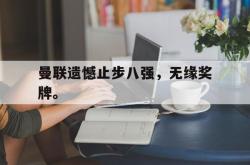 金年会欧洲杯-曼联遗憾止步八强，无缘奖牌。