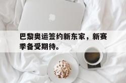 金年会体育-巴黎奥运签约新东家，新赛季备受期待。