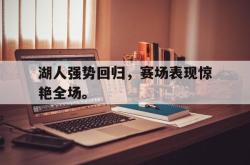 金年会sports-湖人强势回归，赛场表现惊艳全场。