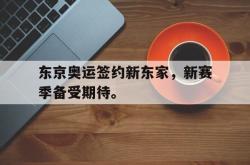 金年会sports-东京奥运签约新东家，新赛季备受期待。
