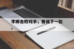 金年会体育-李娜击败对手，晋级下一轮。