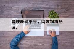 金年会体育-曼联表现平平，网友纷纷热议。