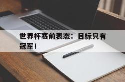 金年会欧洲杯-世界杯赛前表态：目标只有冠军！