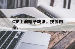 金年会体育-C罗上演帽子戏法，技惊四座。