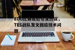 金年会sports-EDG比赛延迟引发热议，TES战队发文回应技术问题