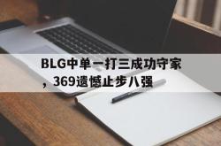 金年会欧洲杯-BLG中单一打三成功守家，369遗憾止步八强