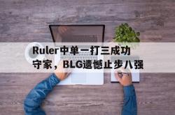 金年会体育-Ruler中单一打三成功守家，BLG遗憾止步八强
