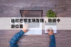 金年会sports-比尔巴鄂主场告捷，稳固中游位置