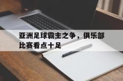 金年会sports-亚洲足球霸主之争，俱乐部比赛看点十足