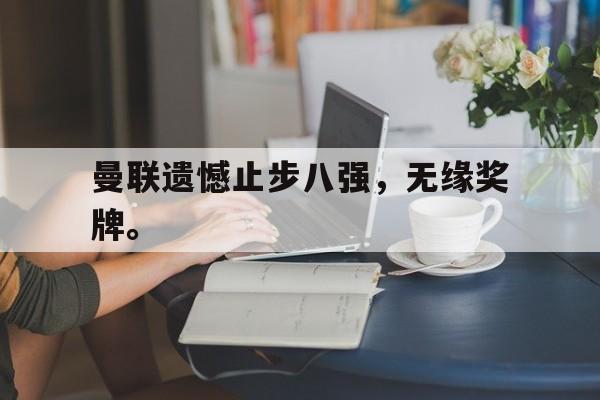 曼联遗憾止步八强，无缘奖牌。