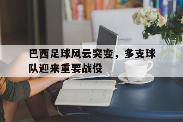 巴西足球风云突变，多支球队迎来重要战役