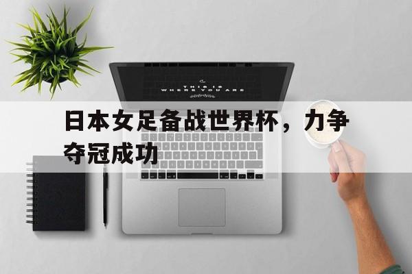 日本女足备战世界杯，力争夺冠成功