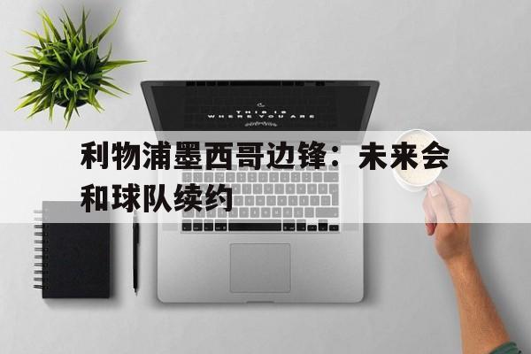 利物浦墨西哥边锋：未来会和球队续约